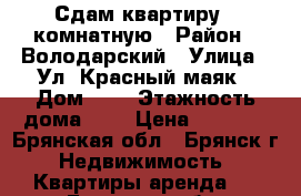 Сдам квартиру 1 комнатную › Район ­ Володарский › Улица ­ Ул. Красный маяк › Дом ­ 1 › Этажность дома ­ 6 › Цена ­ 8 000 - Брянская обл., Брянск г. Недвижимость » Квартиры аренда   . Брянская обл.